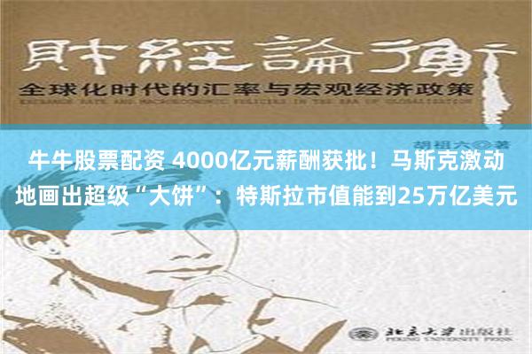 牛牛股票配资 4000亿元薪酬获批！马斯克激动地画出超级“大饼”：特斯拉市值能到25万亿美元