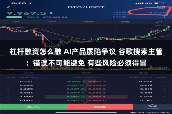 杠杆融资怎么融 AI产品屡陷争议 谷歌搜索主管：错误不可能避免 有些风险必须得冒