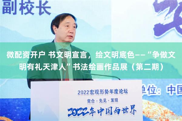 微配资开户 书文明宣言，绘文明底色——“争做文明有礼天津人”书法绘画作品展（第二期）