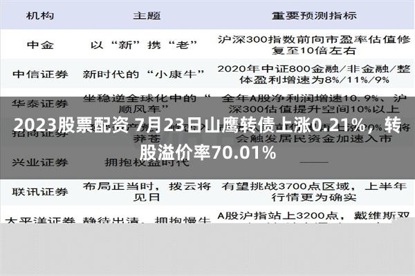 2023股票配资 7月23日山鹰转债上涨0.21%，转股溢价率70.01%