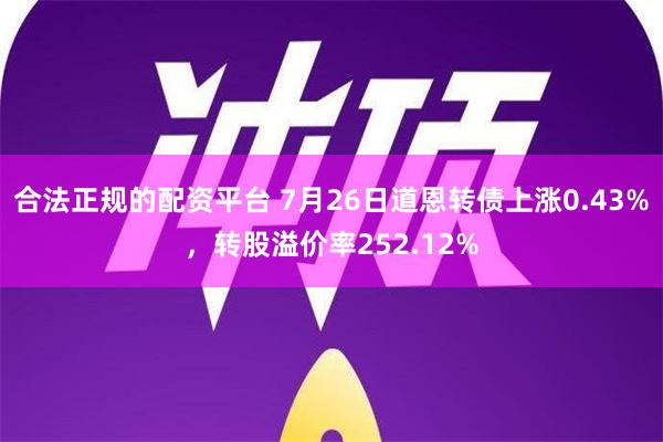 合法正规的配资平台 7月26日道恩转债上涨0.43%，转股溢价率252.12%