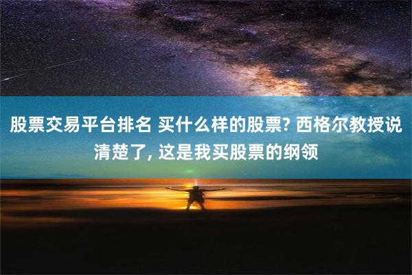 股票交易平台排名 买什么样的股票? 西格尔教授说清楚了, 这是我买股票的纲领