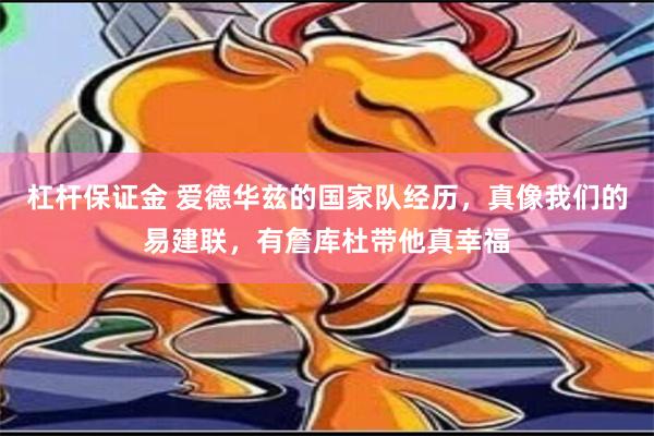 杠杆保证金 爱德华兹的国家队经历，真像我们的易建联，有詹库杜带他真幸福