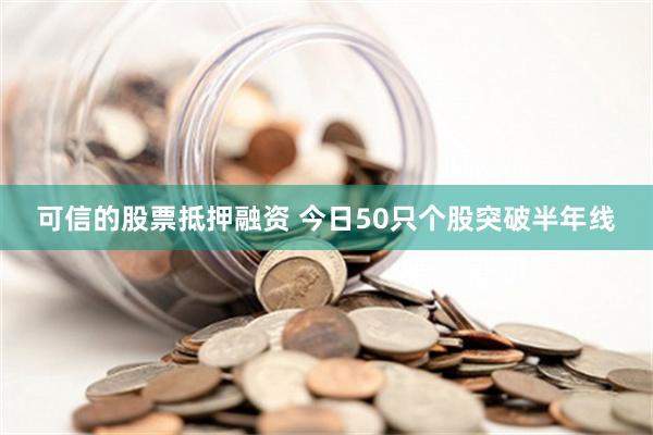 可信的股票抵押融资 今日50只个股突破半年线