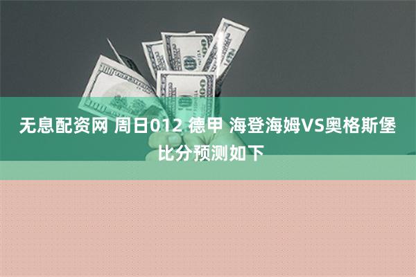 无息配资网 周日012 德甲 海登海姆VS奥格斯堡 比分预测如下