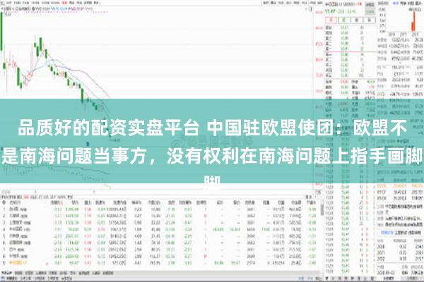 品质好的配资实盘平台 中国驻欧盟使团：欧盟不是南海问题当事方，没有权利在南海问题上指手画脚