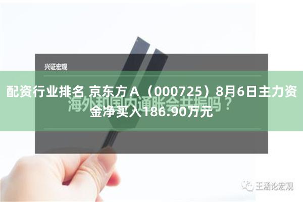 配资行业排名 京东方Ａ（000725）8月6日主力资金净买入186.90万元