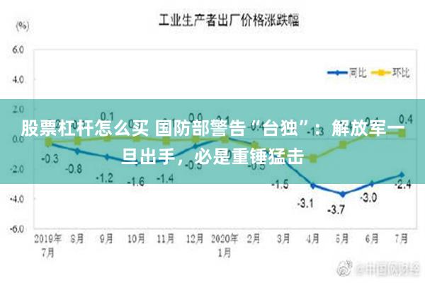 股票杠杆怎么买 国防部警告“台独”：解放军一旦出手，必是重锤猛击