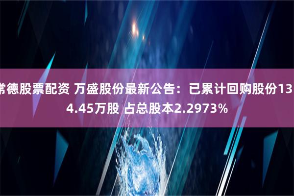 常德股票配资 万盛股份最新公告：已累计回购股份1354.45万股 占总股本2.2973%