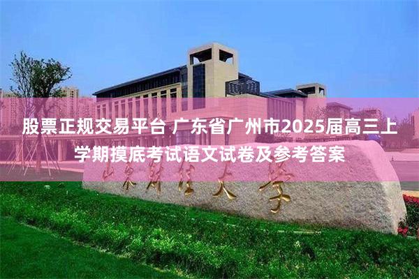 股票正规交易平台 广东省广州市2025届高三上学期摸底考试语文试卷及参考答案