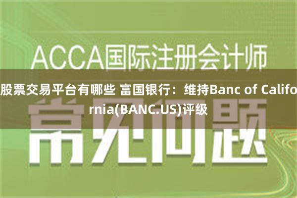 股票交易平台有哪些 富国银行：维持Banc of California(BANC.US)评级