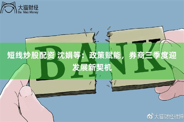 短线炒股配资 沈娟等：政策赋能，券商三季度迎发展新契机