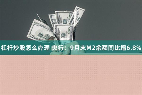 杠杆炒股怎么办理 央行：9月末M2余额同比增6.8%