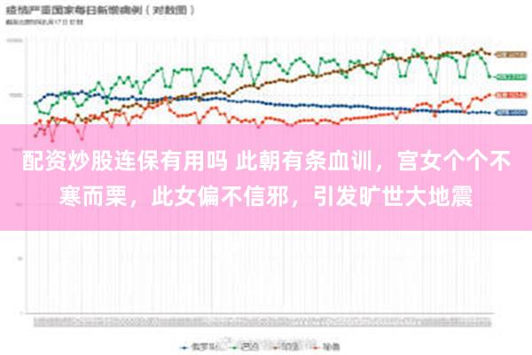 配资炒股连保有用吗 此朝有条血训，宫女个个不寒而栗，此女偏不信邪，引发旷世大地震