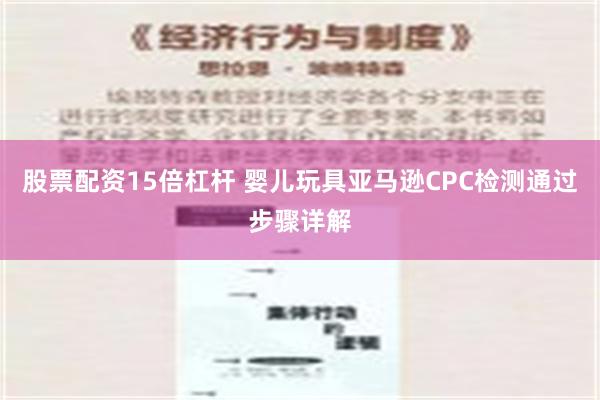 股票配资15倍杠杆 婴儿玩具亚马逊CPC检测通过步骤详解