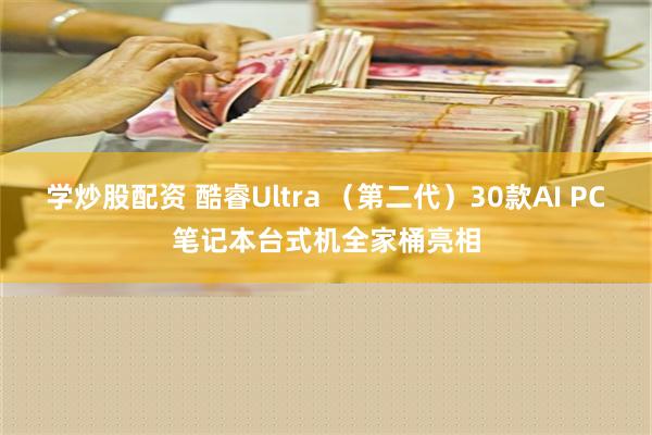 学炒股配资 酷睿Ultra （第二代）30款AI PC笔记本台式机全家桶亮相