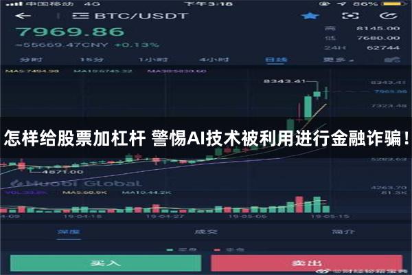 怎样给股票加杠杆 警惕AI技术被利用进行金融诈骗！