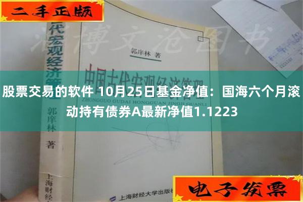 股票交易的软件 10月25日基金净值：国海六个月滚动持有债券A最新净值1.1223