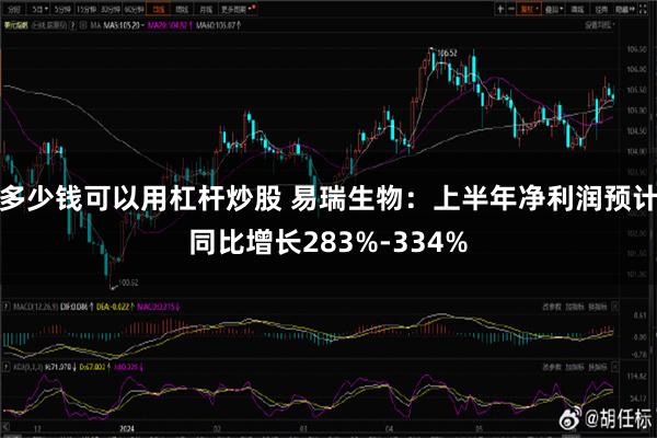 多少钱可以用杠杆炒股 易瑞生物：上半年净利润预计同比增长283%-334%