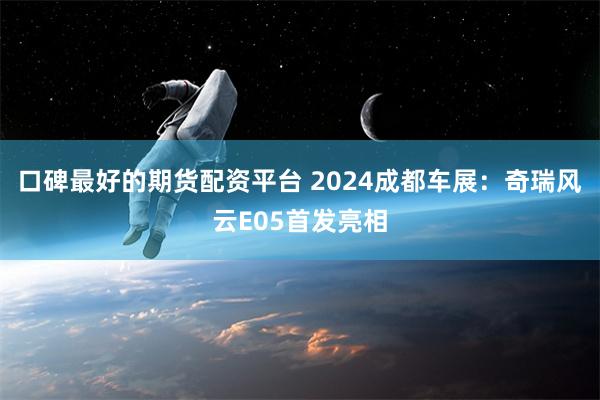 口碑最好的期货配资平台 2024成都车展：奇瑞风云E05首发亮相