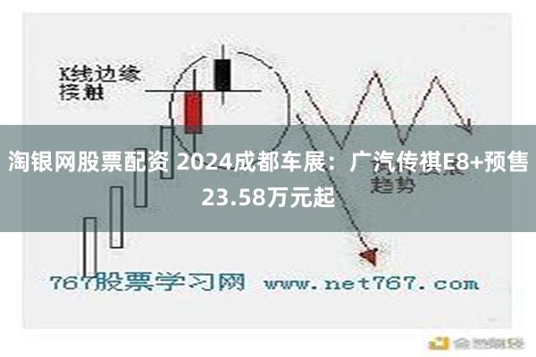 淘银网股票配资 2024成都车展：广汽传祺E8+预售23.58万元起