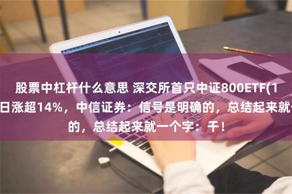 股票中杠杆什么意思 深交所首只中证800ETF(159800)近7日涨超14%，中信证券：信号是明确的，总结起来就一个字：干！