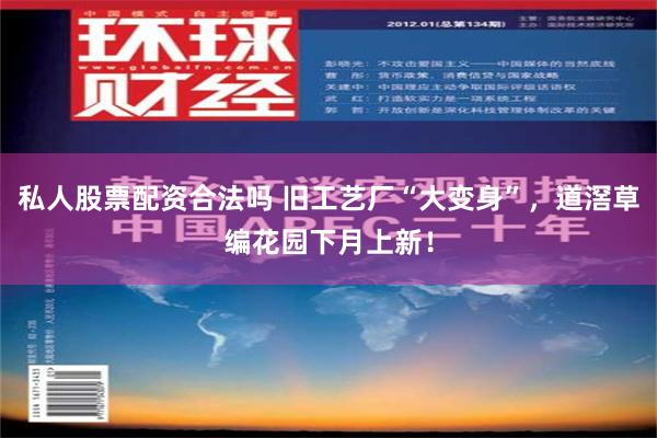 私人股票配资合法吗 旧工艺厂“大变身”，道滘草编花园下月上新！