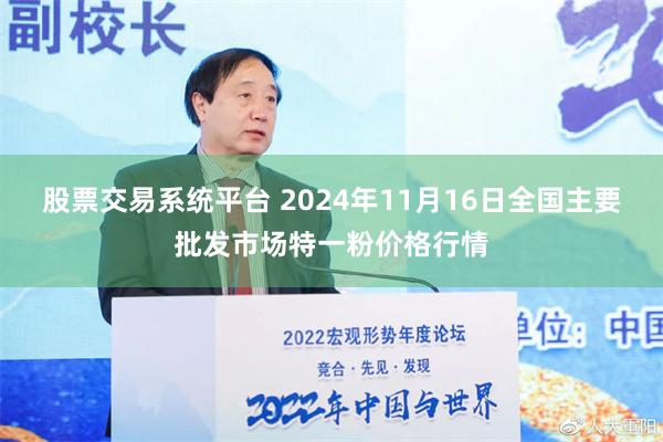 股票交易系统平台 2024年11月16日全国主要批发市场特一粉价格行情