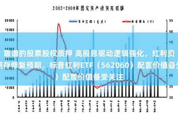 靠谱的股票股权质押 高股息驱动逻辑强化，红利资产短期存修复预期，标普红利ETF（562060）配置价值备受关注