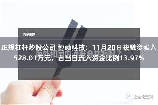 正规杠杆炒股公司 博硕科技：11月20日获融资买入528.01万元，占当日流入资金比例13.97%