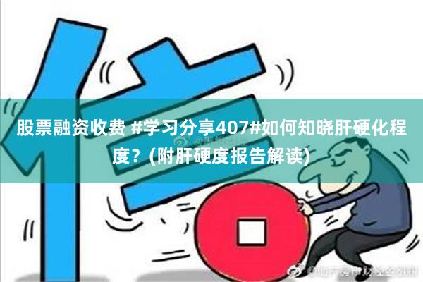 股票融资收费 #学习分享407#如何知晓肝硬化程度？(附肝硬度报告解读)