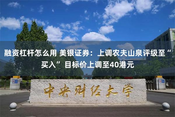 融资杠杆怎么用 美银证券：上调农夫山泉评级至“买入” 目标价上调至40港元