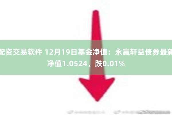 配资交易软件 12月19日基金净值：永赢轩益债券最新净值1.0524，跌0.01%