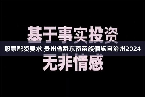 股票配资要求 贵州省黔东南苗族侗族自治州2024